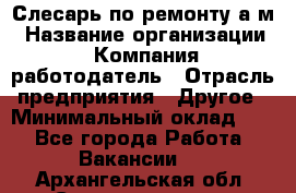 Слесарь по ремонту а/м › Название организации ­ Компания-работодатель › Отрасль предприятия ­ Другое › Минимальный оклад ­ 1 - Все города Работа » Вакансии   . Архангельская обл.,Северодвинск г.